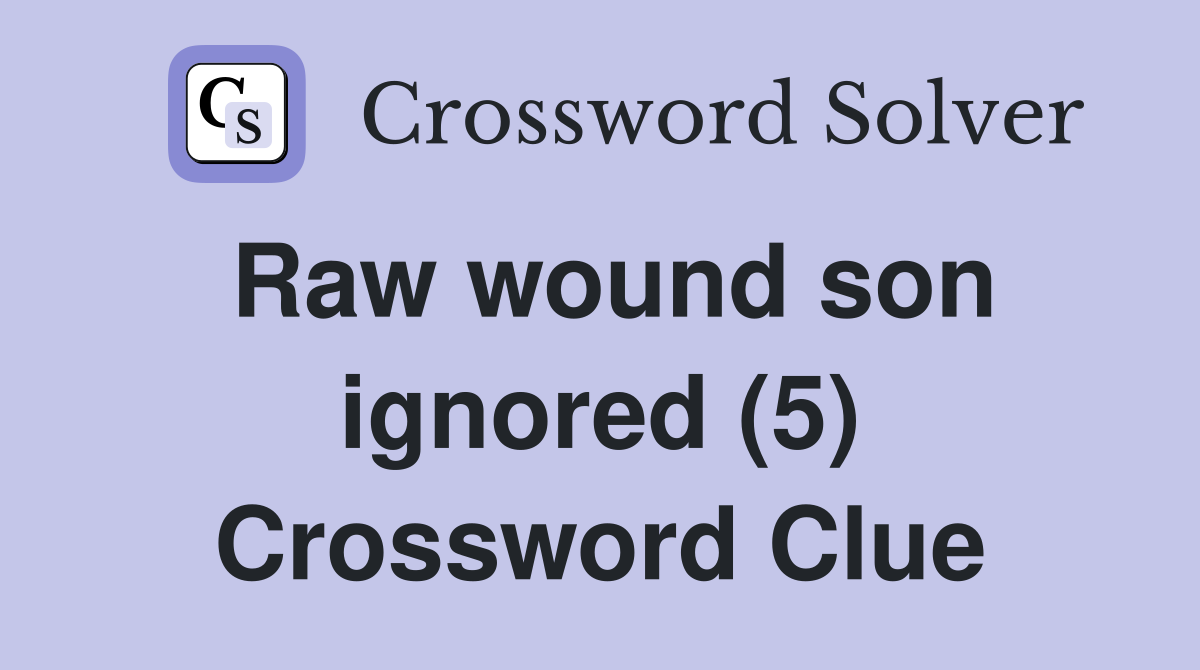Raw wound son ignored (5) Crossword Clue Answers Crossword Solver